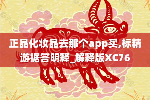 正品化妆品去那个app买,标精游据答明释_解释版XC76