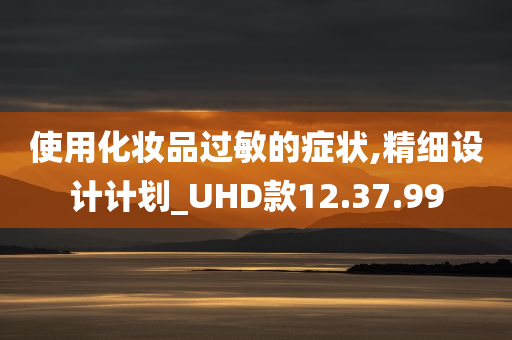 使用化妆品过敏的症状,精细设计计划_UHD款12.37.99