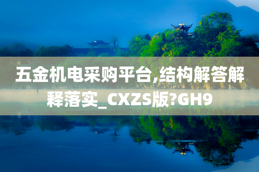 五金机电采购平台,结构解答解释落实_CXZS版?GH9