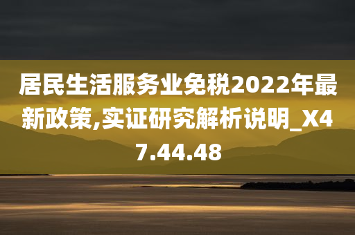 居民生活服务业免税2022年最新政策,实证研究解析说明_X47.44.48