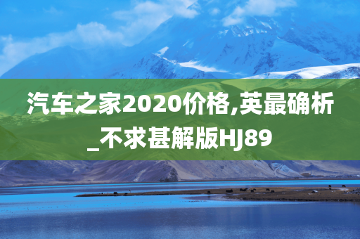 汽车之家2020价格,英最确析_不求甚解版HJ89