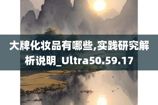 大牌化妆品有哪些,实践研究解析说明_Ultra50.59.17