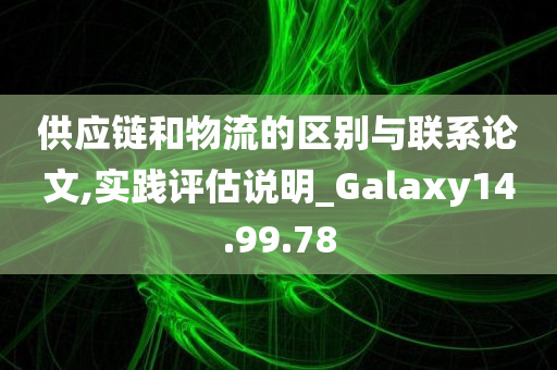 供应链和物流的区别与联系论文,实践评估说明_Galaxy14.99.78