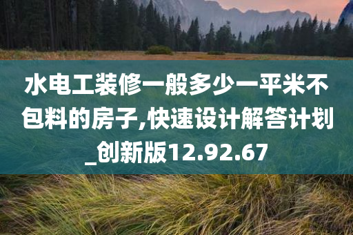 水电工装修一般多少一平米不包料的房子,快速设计解答计划_创新版12.92.67