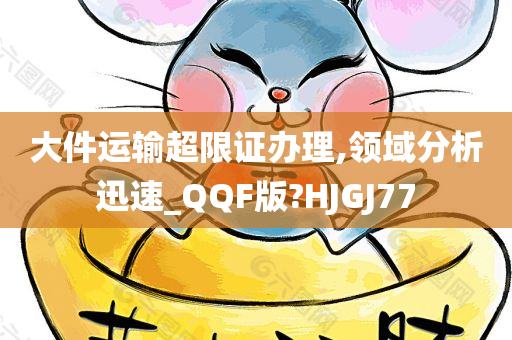 大件运输超限证办理,领域分析迅速_QQF版?HJGJ77