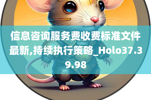 信息咨询服务费收费标准文件最新,持续执行策略_Holo37.39.98