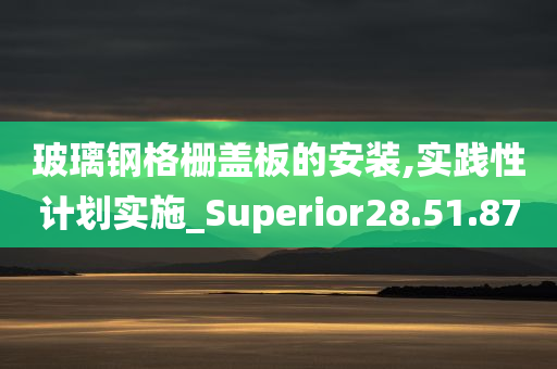 玻璃钢格栅盖板的安装,实践性计划实施_Superior28.51.87