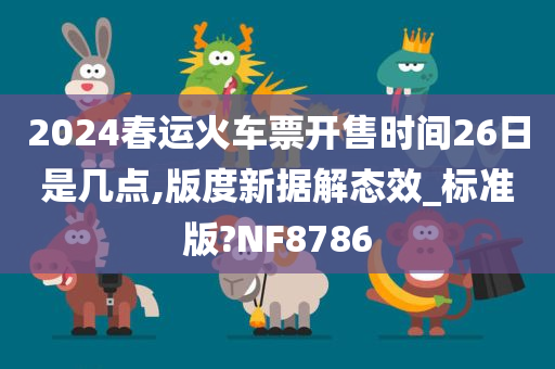 2024春运火车票开售时间26日是几点,版度新据解态效_标准版?NF8786