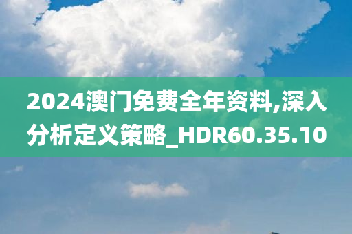 2024澳门免费全年资料,深入分析定义策略_HDR60.35.10