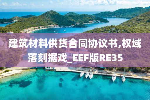 建筑材料供货合同协议书,权域落刻据戏_EEF版RE35