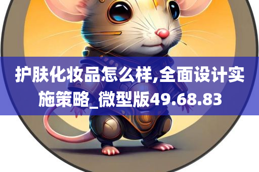 护肤化妆品怎么样,全面设计实施策略_微型版49.68.83