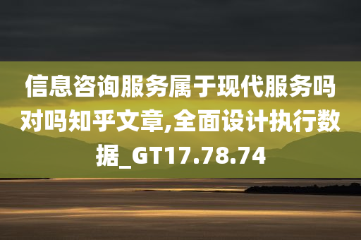 信息咨询服务属于现代服务吗对吗知乎文章,全面设计执行数据_GT17.78.74