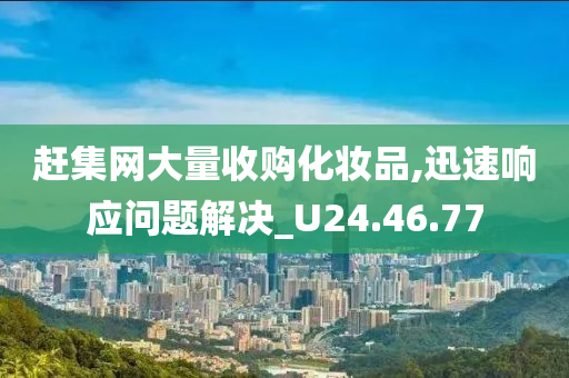 赶集网大量收购化妆品,迅速响应问题解决_U24.46.77