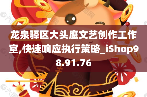 龙泉驿区大头鹰文艺创作工作室,快速响应执行策略_iShop98.91.76