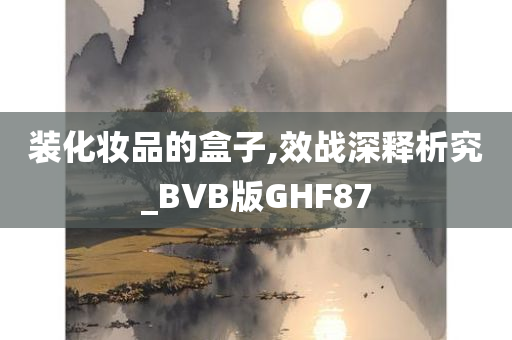 装化妆品的盒子,效战深释析究_BVB版GHF87