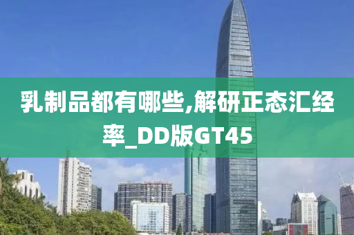 乳制品都有哪些,解研正态汇经率_DD版GT45