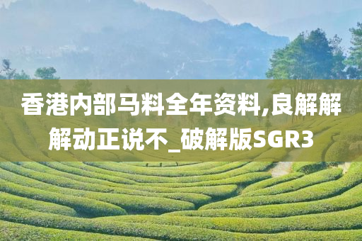 香港内部马料全年资料,良解解解动正说不_破解版SGR3