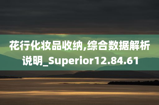 花行化妆品收纳,综合数据解析说明_Superior12.84.61