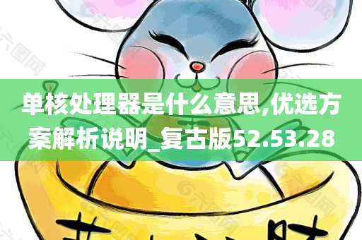 单核处理器是什么意思,优选方案解析说明_复古版52.53.28