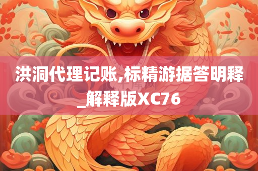 洪洞代理记账,标精游据答明释_解释版XC76