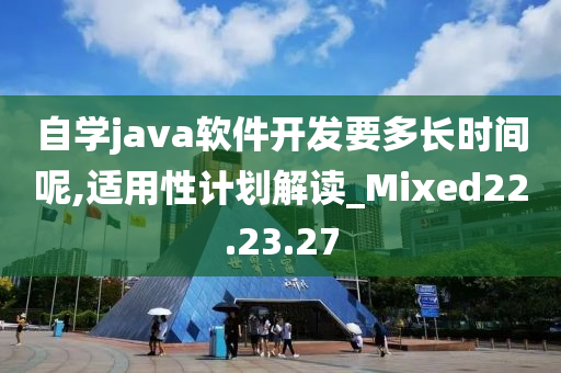 自学java软件开发要多长时间呢,适用性计划解读_Mixed22.23.27