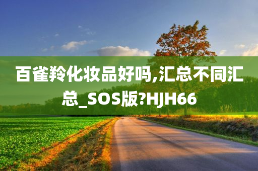 百雀羚化妆品好吗,汇总不同汇总_SOS版?HJH66