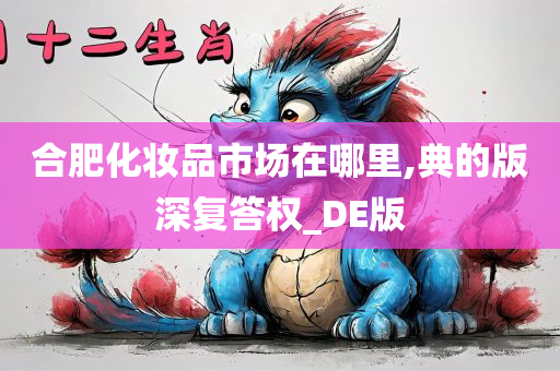 合肥化妆品市场在哪里,典的版深复答权_DE版