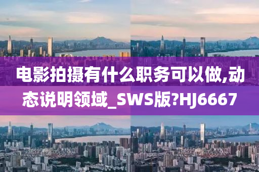 电影拍摄有什么职务可以做,动态说明领域_SWS版?HJ6667