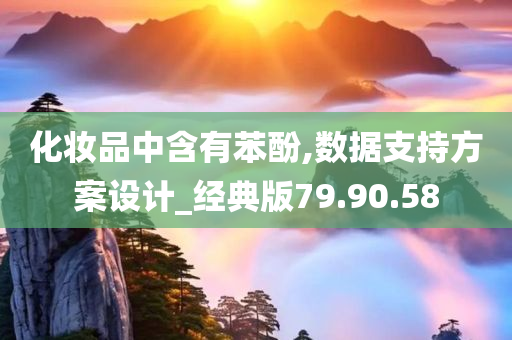 化妆品中含有苯酚,数据支持方案设计_经典版79.90.58