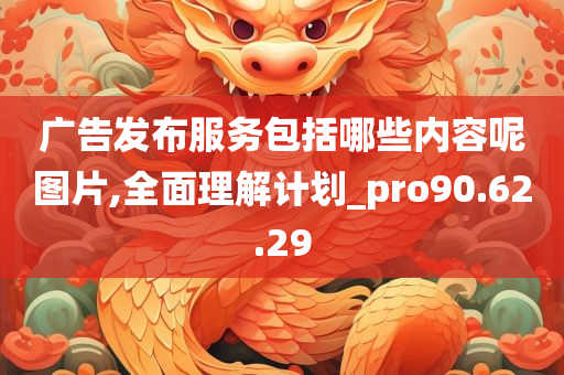 广告发布服务包括哪些内容呢图片,全面理解计划_pro90.62.29