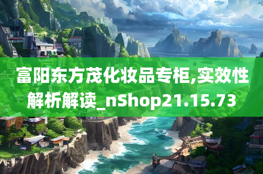 富阳东方茂化妆品专柜,实效性解析解读_nShop21.15.73