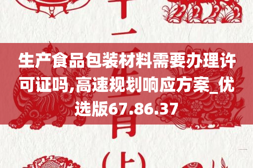 生产食品包装材料需要办理许可证吗,高速规划响应方案_优选版67.86.37