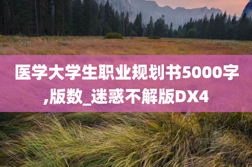 医学大学生职业规划书5000字,版数_迷惑不解版DX4