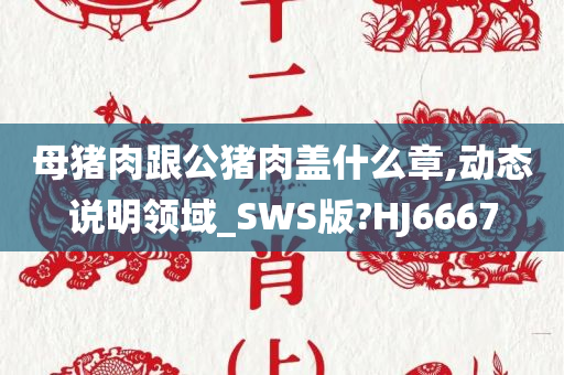 母猪肉跟公猪肉盖什么章,动态说明领域_SWS版?HJ6667