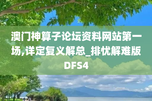 澳门神算子论坛资料网站第一场,详定复义解总_排忧解难版DFS4