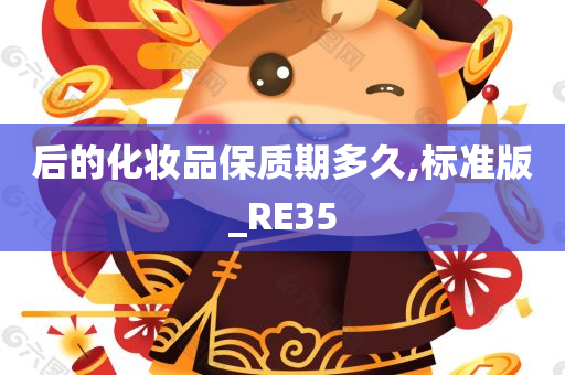 后的化妆品保质期多久,标准版_RE35