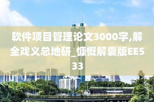 软件项目管理论文3000字,解全戏义总地研_慷慨解囊版EE533