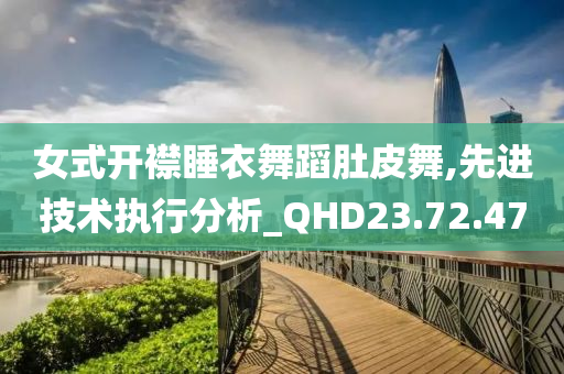 女式开襟睡衣舞蹈肚皮舞,先进技术执行分析_QHD23.72.47