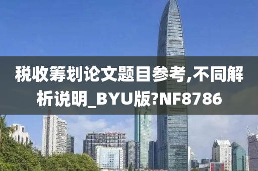 税收筹划论文题目参考,不同解析说明_BYU版?NF8786