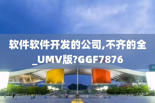 软件软件开发的公司,不齐的全_UMV版?GGF7876