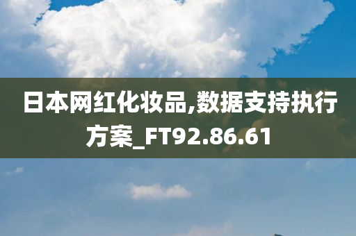 日本网红化妆品,数据支持执行方案_FT92.86.61