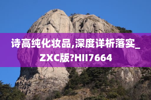 诗高纯化妆品,深度详析落实_ZXC版?HII7664