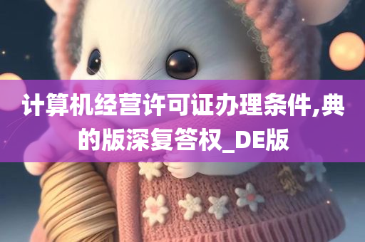 计算机经营许可证办理条件,典的版深复答权_DE版