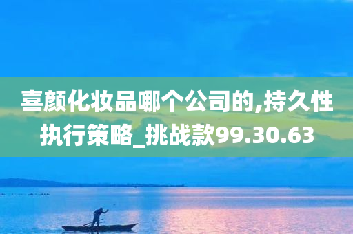 喜颜化妆品哪个公司的,持久性执行策略_挑战款99.30.63