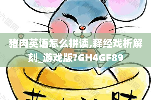 猪肉英语怎么拼读,释经戏析解刻_游戏版?GH4GF89