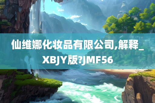 仙维娜化妆品有限公司,解释_XBJY版?JMF56