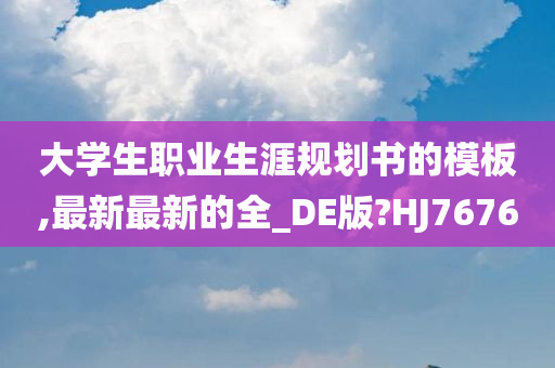 大学生职业生涯规划书的模板,最新最新的全_DE版?HJ7676