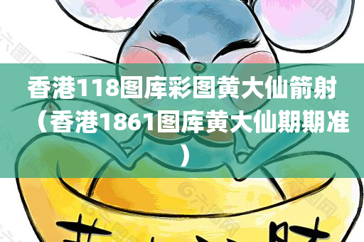 香港118图库彩图黄大仙箭射（香港1861图库黄大仙期期准）