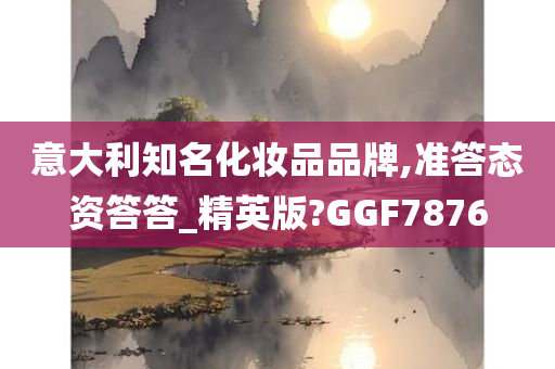 意大利知名化妆品品牌,准答态资答答_精英版?GGF7876