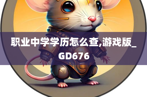 职业中学学历怎么查,游戏版_GD676